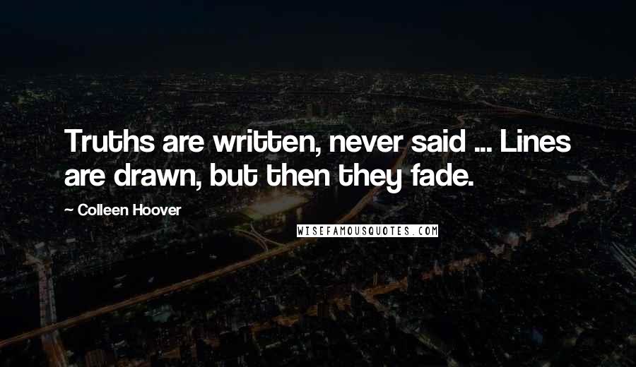 Colleen Hoover Quotes: Truths are written, never said ... Lines are drawn, but then they fade.