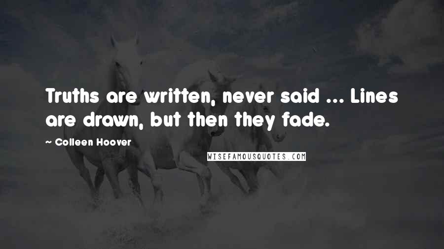 Colleen Hoover Quotes: Truths are written, never said ... Lines are drawn, but then they fade.