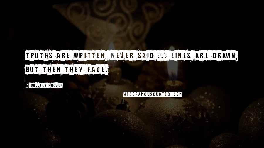 Colleen Hoover Quotes: Truths are written, never said ... Lines are drawn, but then they fade.