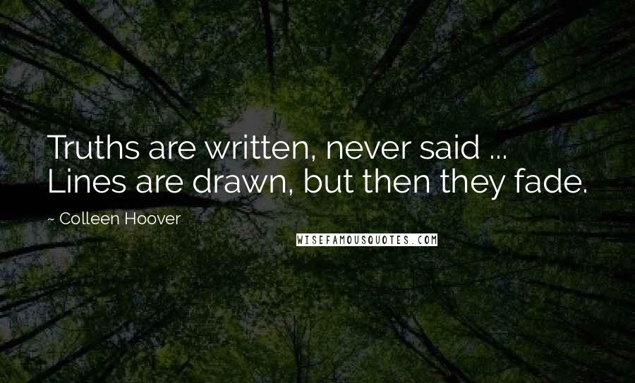 Colleen Hoover Quotes: Truths are written, never said ... Lines are drawn, but then they fade.