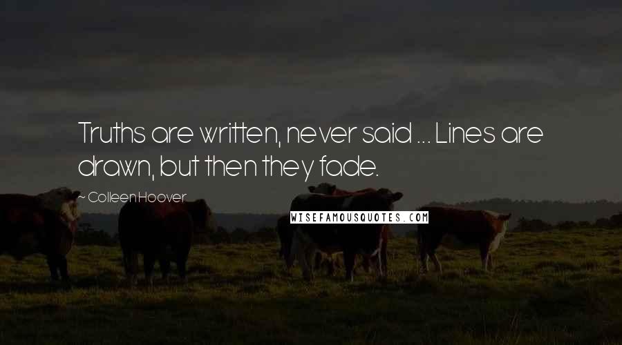 Colleen Hoover Quotes: Truths are written, never said ... Lines are drawn, but then they fade.