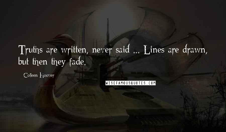 Colleen Hoover Quotes: Truths are written, never said ... Lines are drawn, but then they fade.