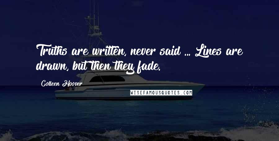 Colleen Hoover Quotes: Truths are written, never said ... Lines are drawn, but then they fade.