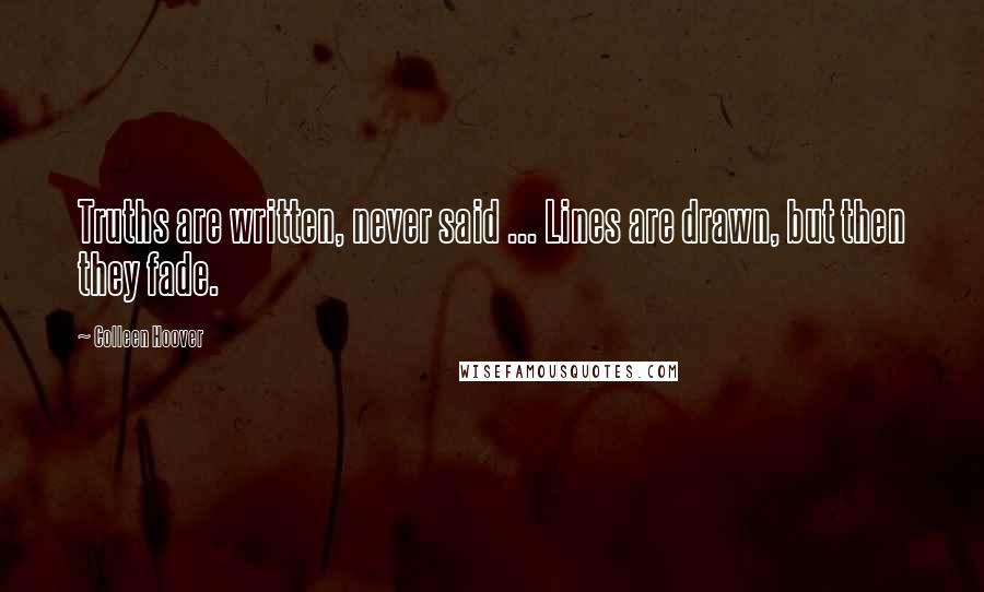 Colleen Hoover Quotes: Truths are written, never said ... Lines are drawn, but then they fade.