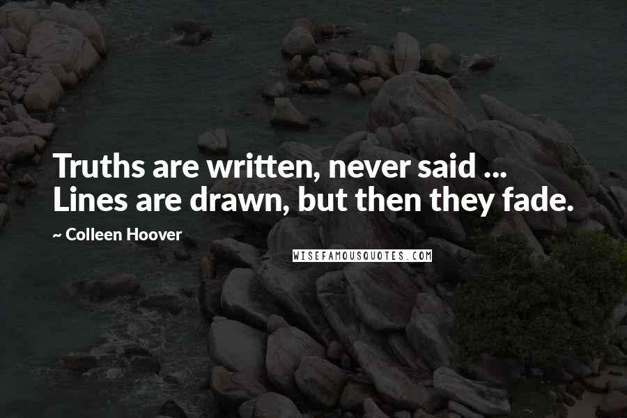 Colleen Hoover Quotes: Truths are written, never said ... Lines are drawn, but then they fade.