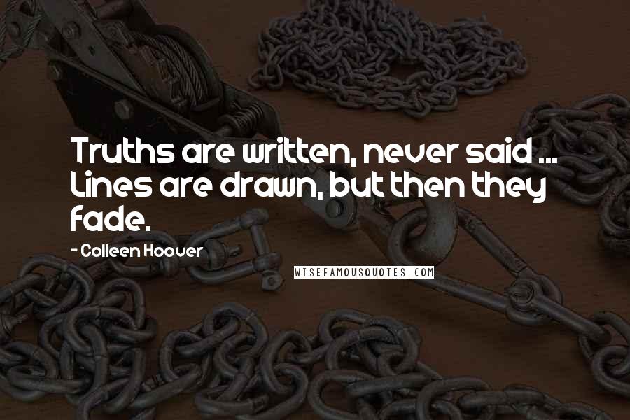 Colleen Hoover Quotes: Truths are written, never said ... Lines are drawn, but then they fade.