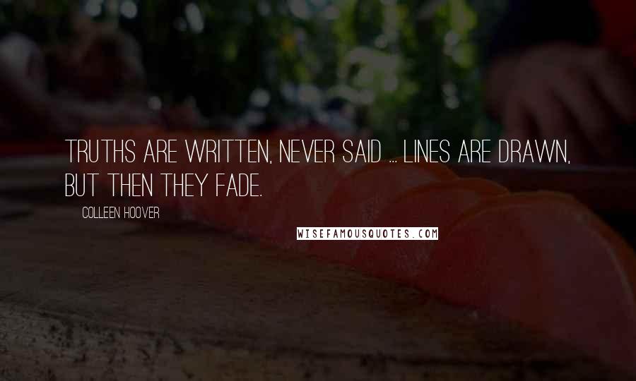 Colleen Hoover Quotes: Truths are written, never said ... Lines are drawn, but then they fade.