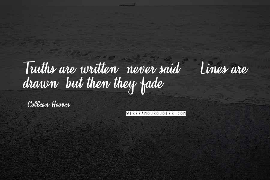 Colleen Hoover Quotes: Truths are written, never said ... Lines are drawn, but then they fade.