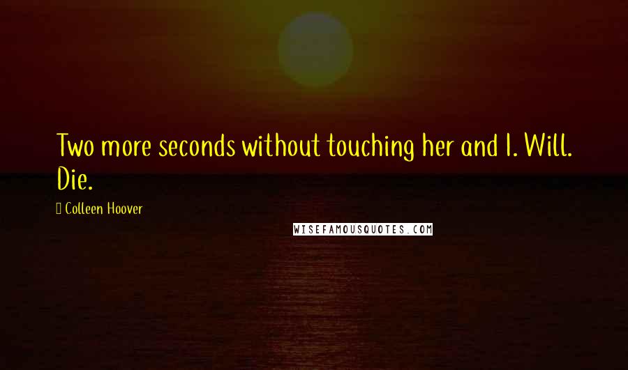 Colleen Hoover Quotes: Two more seconds without touching her and I. Will. Die.