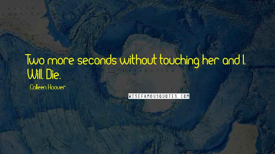 Colleen Hoover Quotes: Two more seconds without touching her and I. Will. Die.