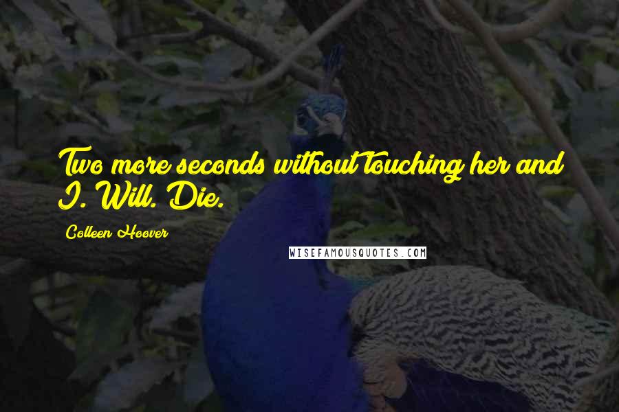 Colleen Hoover Quotes: Two more seconds without touching her and I. Will. Die.