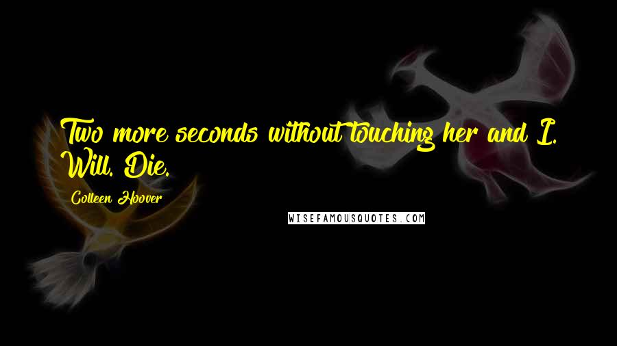 Colleen Hoover Quotes: Two more seconds without touching her and I. Will. Die.