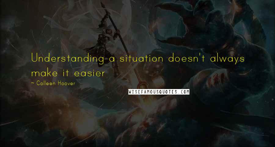 Colleen Hoover Quotes: Understanding a situation doesn't always make it easier