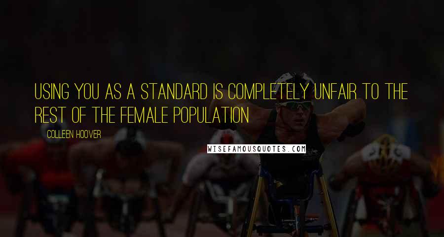 Colleen Hoover Quotes: Using you as a standard is completely unfair to the rest of the female population