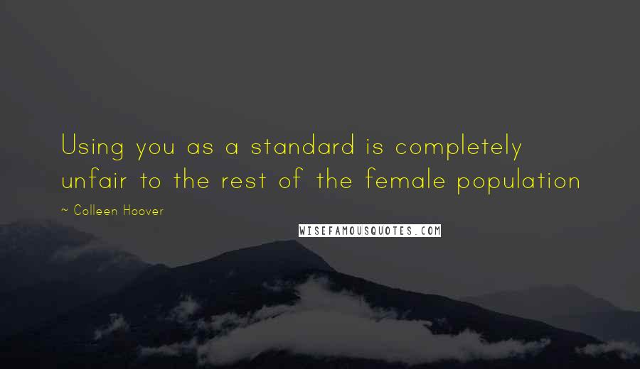 Colleen Hoover Quotes: Using you as a standard is completely unfair to the rest of the female population
