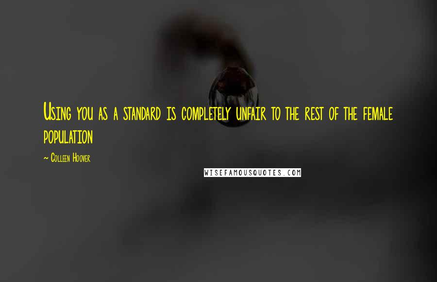 Colleen Hoover Quotes: Using you as a standard is completely unfair to the rest of the female population
