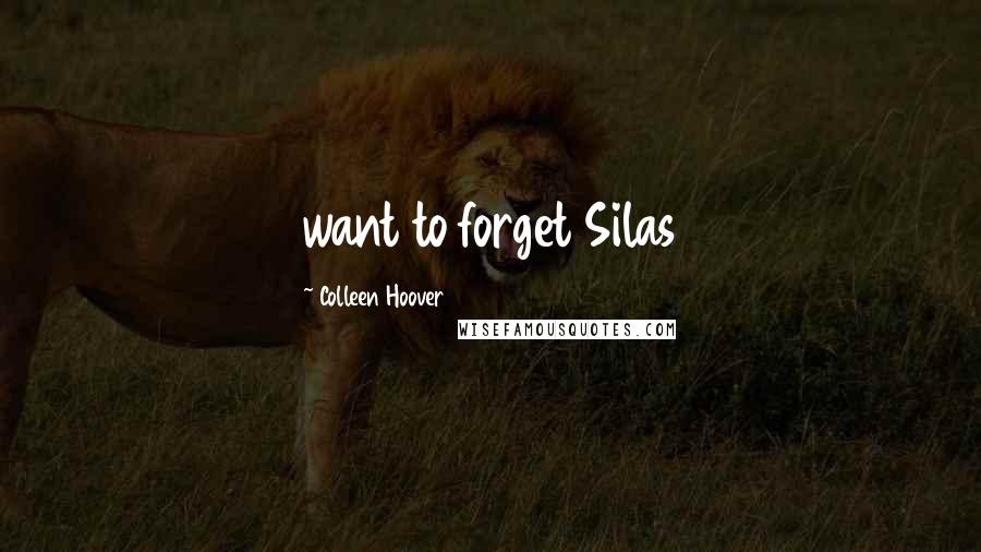 Colleen Hoover Quotes: want to forget Silas