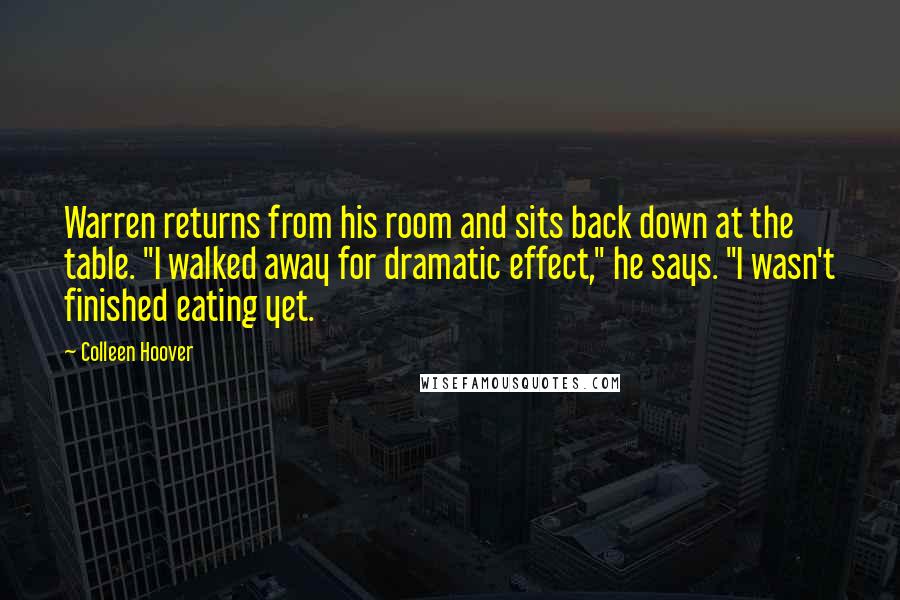 Colleen Hoover Quotes: Warren returns from his room and sits back down at the table. "I walked away for dramatic effect," he says. "I wasn't finished eating yet.