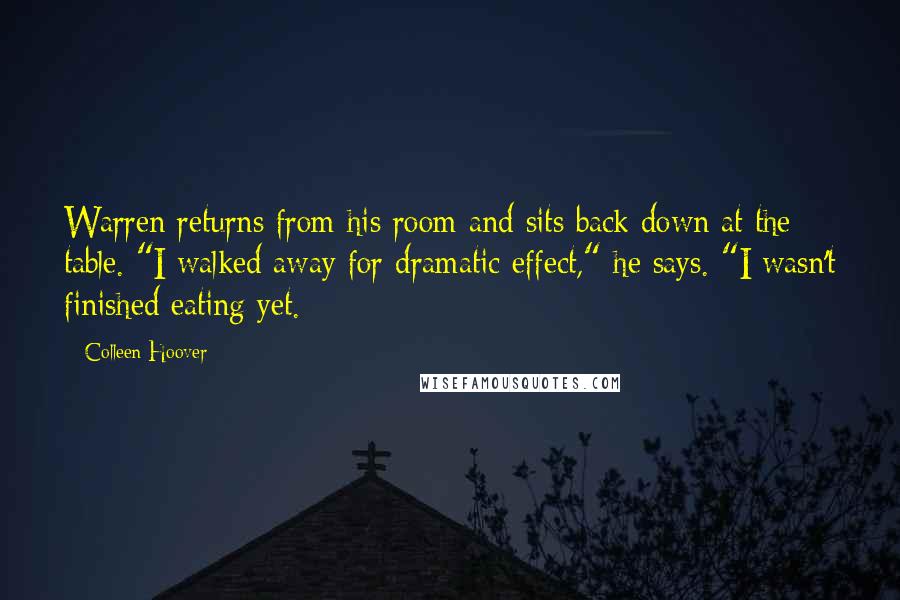 Colleen Hoover Quotes: Warren returns from his room and sits back down at the table. "I walked away for dramatic effect," he says. "I wasn't finished eating yet.