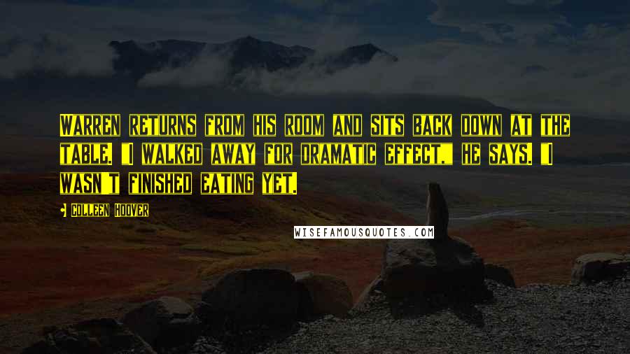 Colleen Hoover Quotes: Warren returns from his room and sits back down at the table. "I walked away for dramatic effect," he says. "I wasn't finished eating yet.