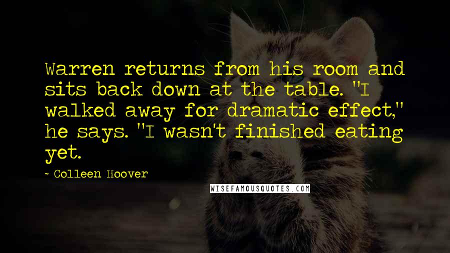 Colleen Hoover Quotes: Warren returns from his room and sits back down at the table. "I walked away for dramatic effect," he says. "I wasn't finished eating yet.