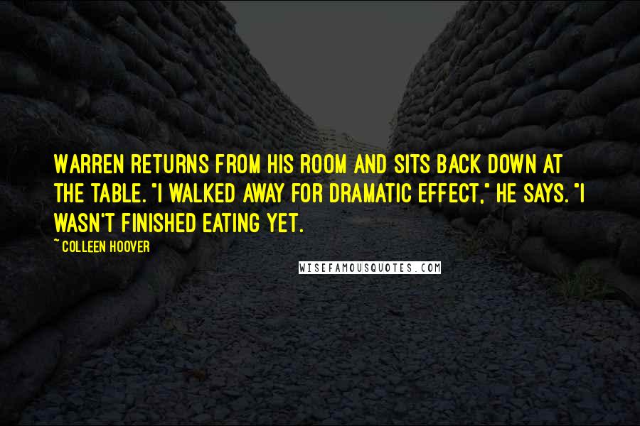 Colleen Hoover Quotes: Warren returns from his room and sits back down at the table. "I walked away for dramatic effect," he says. "I wasn't finished eating yet.