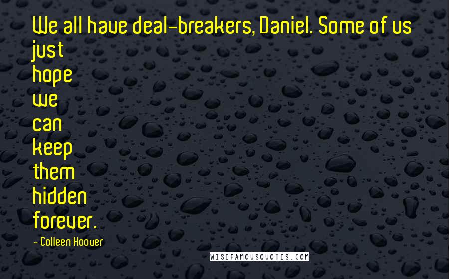 Colleen Hoover Quotes: We all have deal-breakers, Daniel. Some of us just hope we can keep them hidden forever.