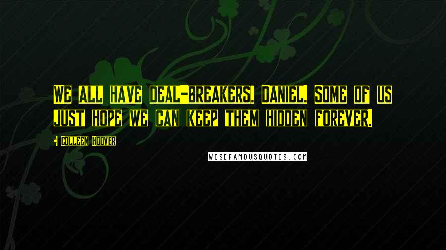 Colleen Hoover Quotes: We all have deal-breakers, Daniel. Some of us just hope we can keep them hidden forever.