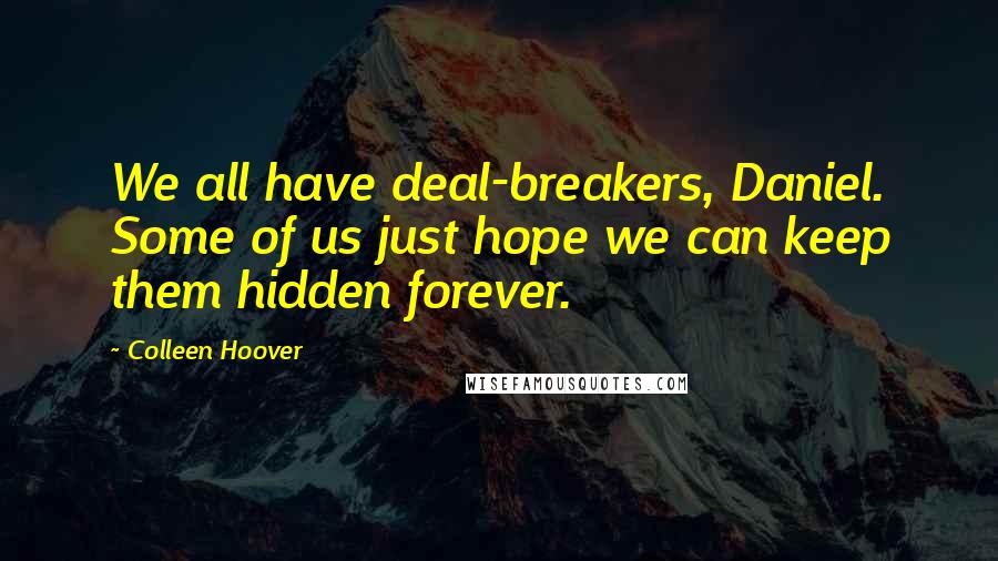 Colleen Hoover Quotes: We all have deal-breakers, Daniel. Some of us just hope we can keep them hidden forever.