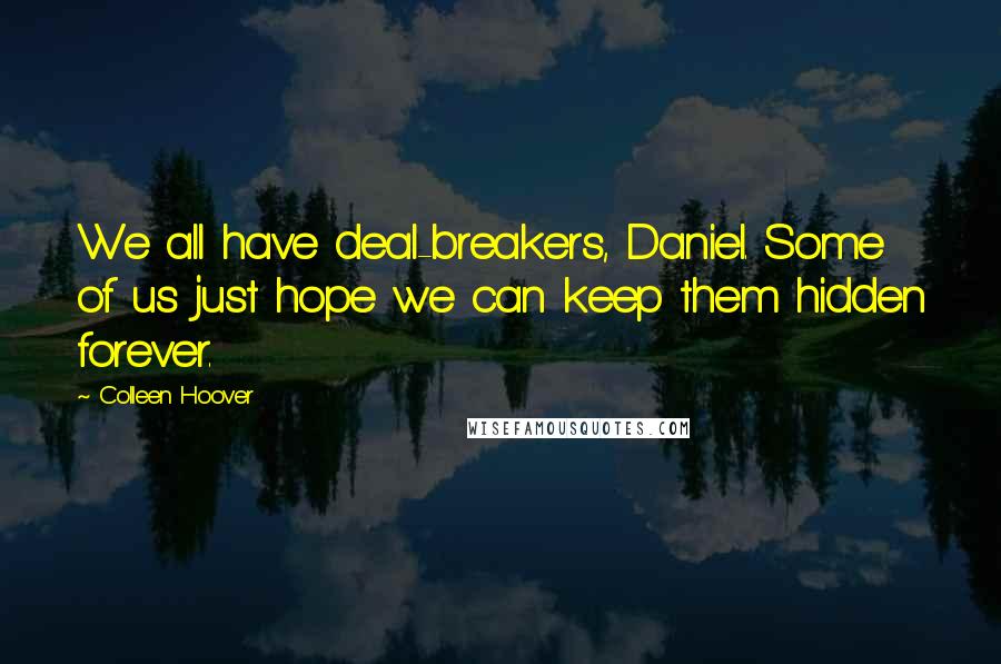 Colleen Hoover Quotes: We all have deal-breakers, Daniel. Some of us just hope we can keep them hidden forever.