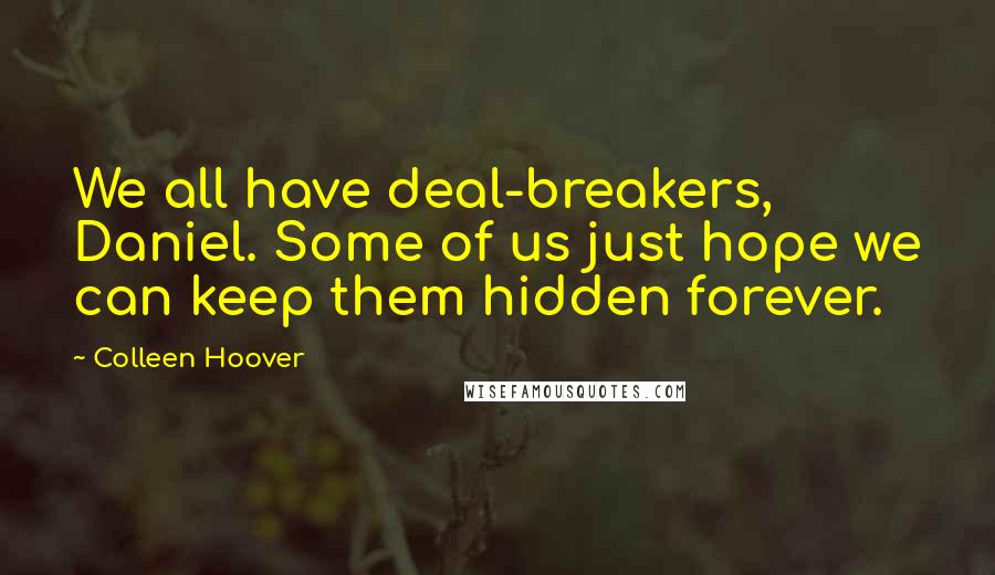 Colleen Hoover Quotes: We all have deal-breakers, Daniel. Some of us just hope we can keep them hidden forever.