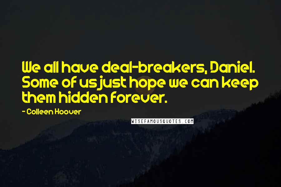 Colleen Hoover Quotes: We all have deal-breakers, Daniel. Some of us just hope we can keep them hidden forever.