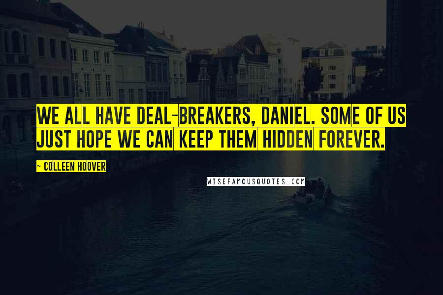 Colleen Hoover Quotes: We all have deal-breakers, Daniel. Some of us just hope we can keep them hidden forever.