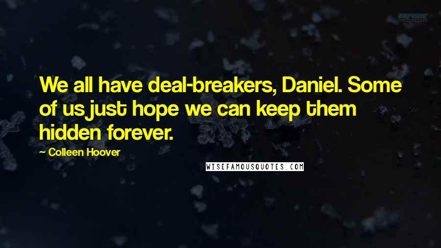 Colleen Hoover Quotes: We all have deal-breakers, Daniel. Some of us just hope we can keep them hidden forever.