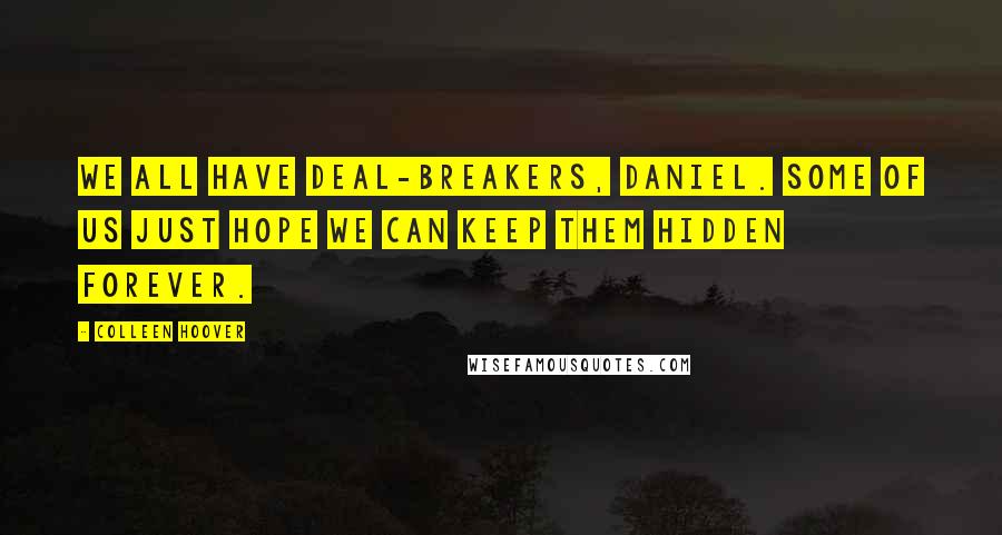 Colleen Hoover Quotes: We all have deal-breakers, Daniel. Some of us just hope we can keep them hidden forever.