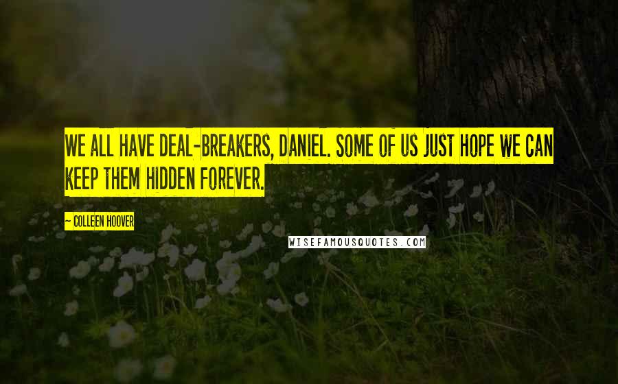 Colleen Hoover Quotes: We all have deal-breakers, Daniel. Some of us just hope we can keep them hidden forever.