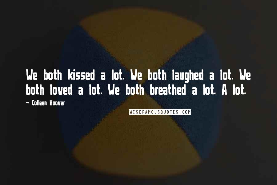 Colleen Hoover Quotes: We both kissed a lot. We both laughed a lot. We both loved a lot. We both breathed a lot. A lot.