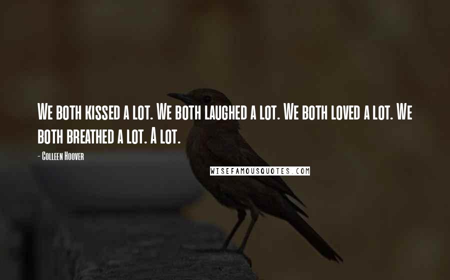 Colleen Hoover Quotes: We both kissed a lot. We both laughed a lot. We both loved a lot. We both breathed a lot. A lot.
