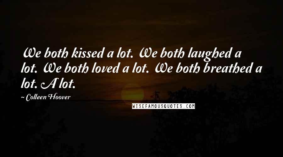 Colleen Hoover Quotes: We both kissed a lot. We both laughed a lot. We both loved a lot. We both breathed a lot. A lot.