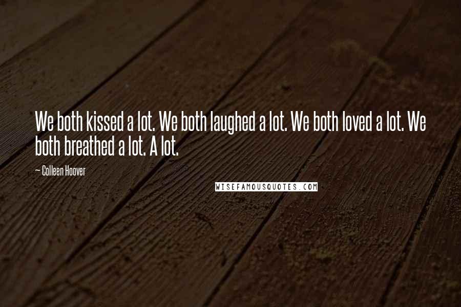 Colleen Hoover Quotes: We both kissed a lot. We both laughed a lot. We both loved a lot. We both breathed a lot. A lot.