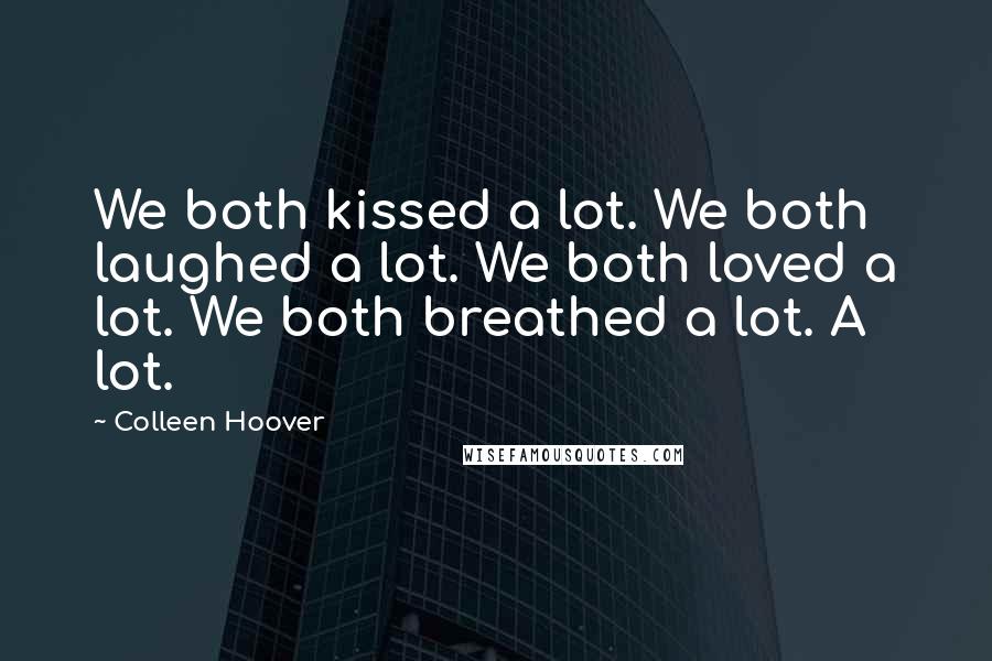 Colleen Hoover Quotes: We both kissed a lot. We both laughed a lot. We both loved a lot. We both breathed a lot. A lot.