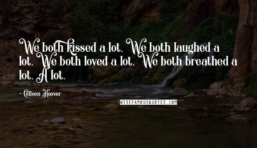 Colleen Hoover Quotes: We both kissed a lot. We both laughed a lot. We both loved a lot. We both breathed a lot. A lot.