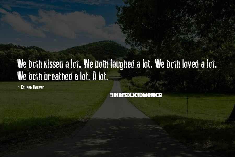 Colleen Hoover Quotes: We both kissed a lot. We both laughed a lot. We both loved a lot. We both breathed a lot. A lot.