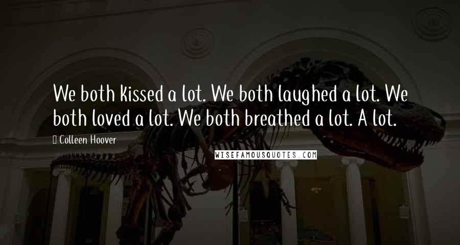 Colleen Hoover Quotes: We both kissed a lot. We both laughed a lot. We both loved a lot. We both breathed a lot. A lot.