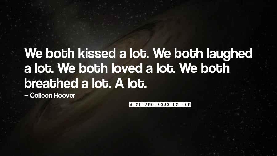 Colleen Hoover Quotes: We both kissed a lot. We both laughed a lot. We both loved a lot. We both breathed a lot. A lot.