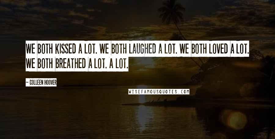 Colleen Hoover Quotes: We both kissed a lot. We both laughed a lot. We both loved a lot. We both breathed a lot. A lot.