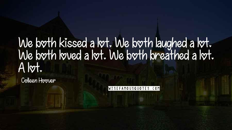 Colleen Hoover Quotes: We both kissed a lot. We both laughed a lot. We both loved a lot. We both breathed a lot. A lot.