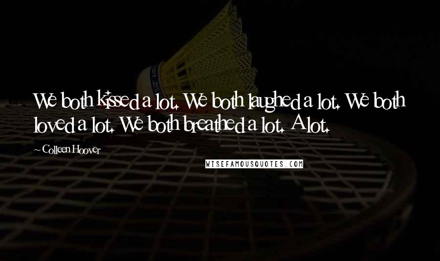 Colleen Hoover Quotes: We both kissed a lot. We both laughed a lot. We both loved a lot. We both breathed a lot. A lot.