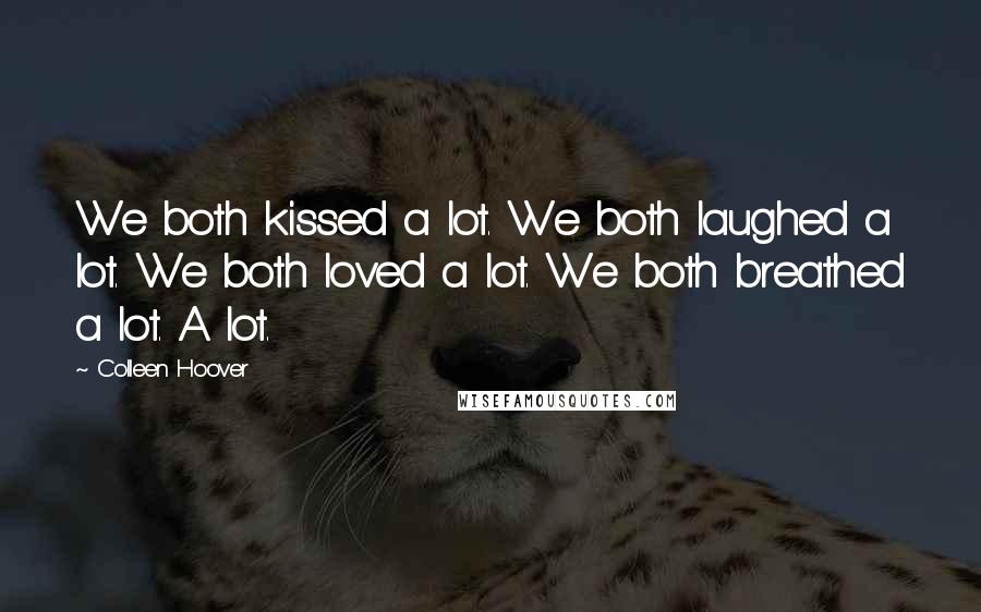 Colleen Hoover Quotes: We both kissed a lot. We both laughed a lot. We both loved a lot. We both breathed a lot. A lot.