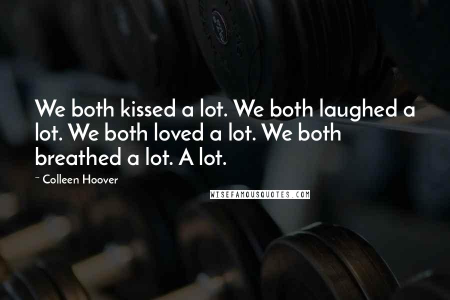 Colleen Hoover Quotes: We both kissed a lot. We both laughed a lot. We both loved a lot. We both breathed a lot. A lot.